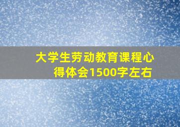 大学生劳动教育课程心得体会1500字左右