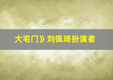 大宅门》刘佩琦扮演者