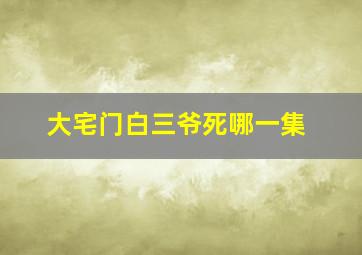 大宅门白三爷死哪一集