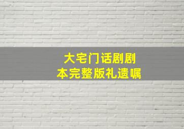 大宅门话剧剧本完整版礼遗嘱