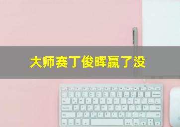 大师赛丁俊晖赢了没