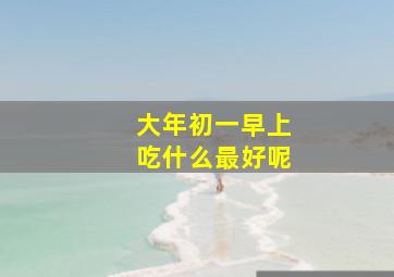 大年初一早上吃什么最好呢