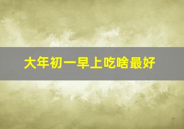 大年初一早上吃啥最好