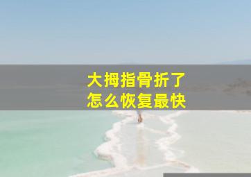 大拇指骨折了怎么恢复最快