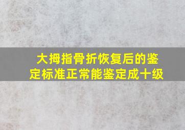 大拇指骨折恢复后的鉴定标准正常能鉴定成十级