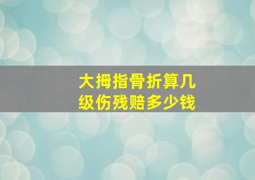 大拇指骨折算几级伤残赔多少钱