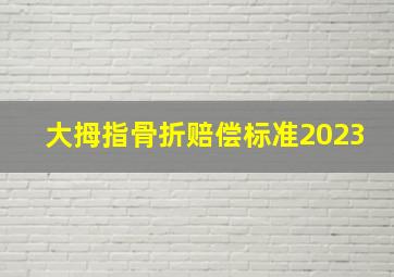 大拇指骨折赔偿标准2023