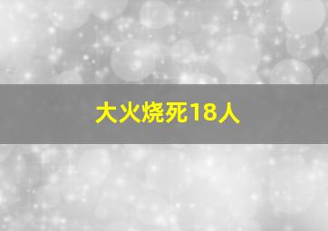 大火烧死18人