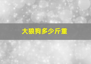 大狼狗多少斤重