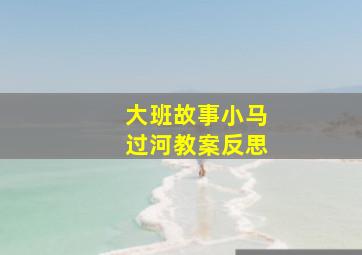 大班故事小马过河教案反思