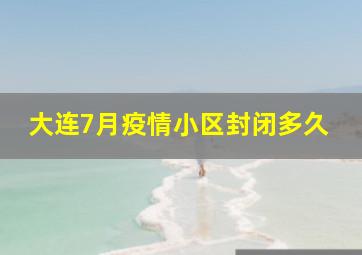 大连7月疫情小区封闭多久