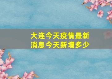 大连今天疫情最新消息今天新增多少