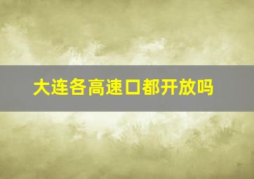 大连各高速口都开放吗