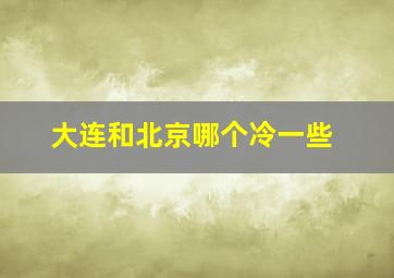 大连和北京哪个冷一些