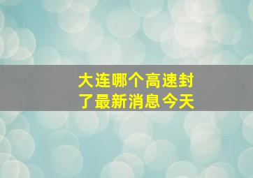 大连哪个高速封了最新消息今天