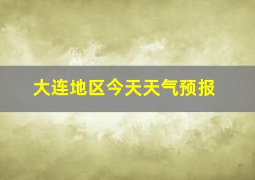 大连地区今天天气预报