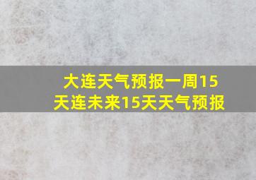 大连天气预报一周15天连未来15天天气预报