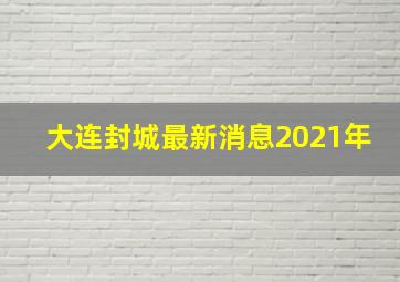 大连封城最新消息2021年