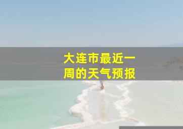 大连市最近一周的天气预报