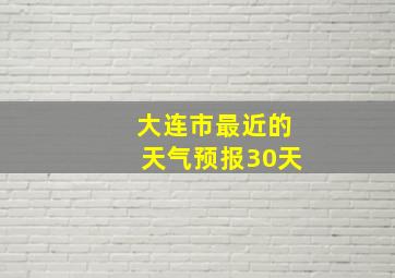 大连市最近的天气预报30天