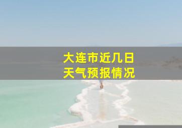 大连市近几日天气预报情况