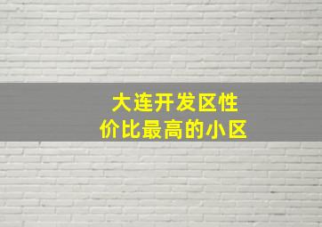 大连开发区性价比最高的小区