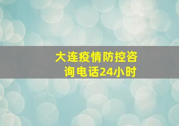 大连疫情防控咨询电话24小时