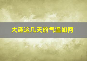 大连这几天的气温如何