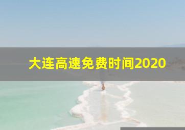 大连高速免费时间2020