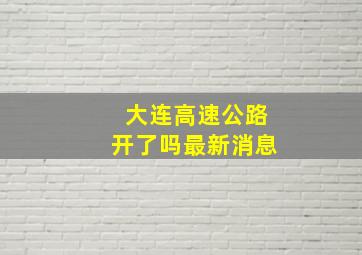 大连高速公路开了吗最新消息