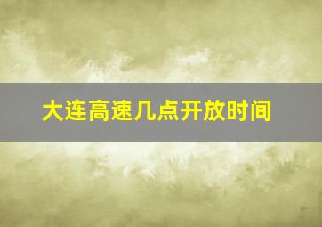 大连高速几点开放时间