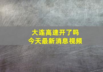 大连高速开了吗今天最新消息视频