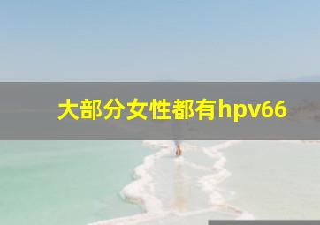 大部分女性都有hpv66