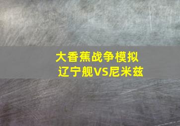 大香蕉战争模拟辽宁舰VS尼米兹