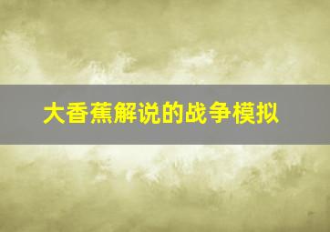 大香蕉解说的战争模拟