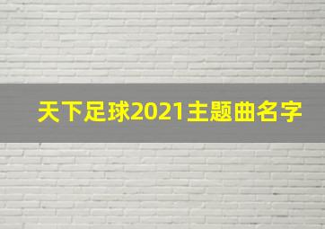 天下足球2021主题曲名字