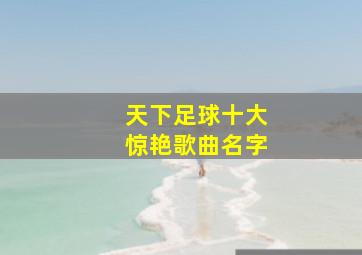 天下足球十大惊艳歌曲名字