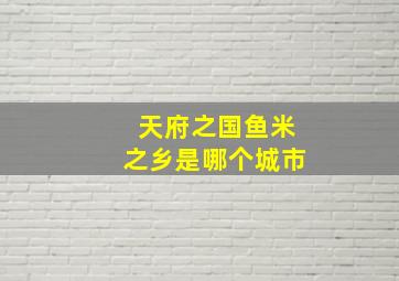 天府之国鱼米之乡是哪个城市