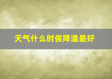 天气什么时侯降温最好