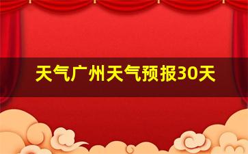 天气广州天气预报30天