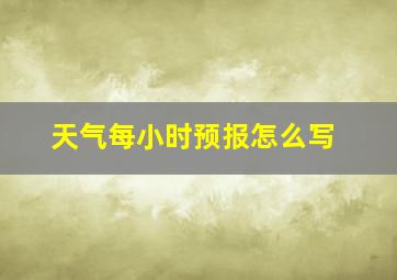 天气每小时预报怎么写