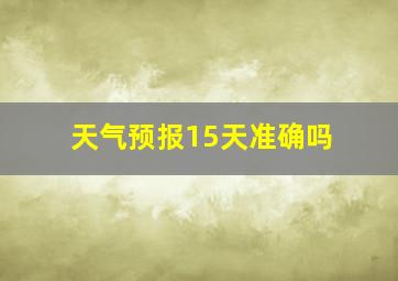 天气预报15天准确吗