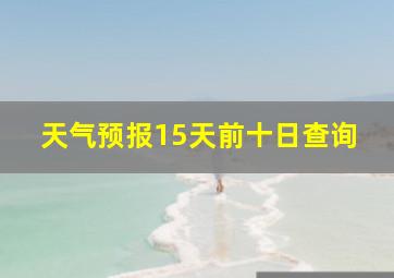 天气预报15天前十日查询