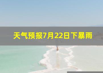 天气预报7月22日下暴雨