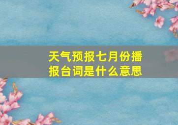 天气预报七月份播报台词是什么意思