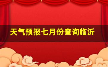 天气预报七月份查询临沂