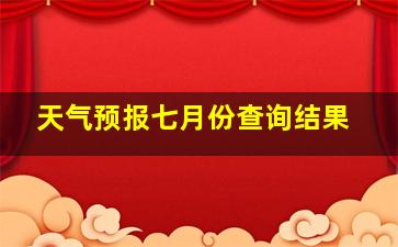 天气预报七月份查询结果