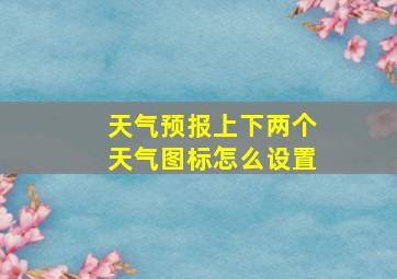 天气预报上下两个天气图标怎么设置