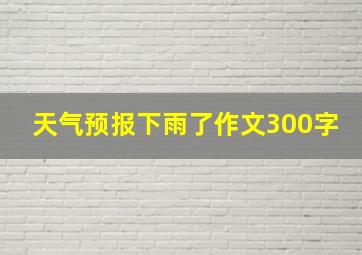 天气预报下雨了作文300字