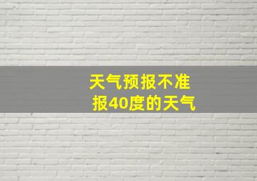 天气预报不准报40度的天气